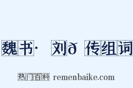 魏书·刘𫷷传组词是什么意思的图片